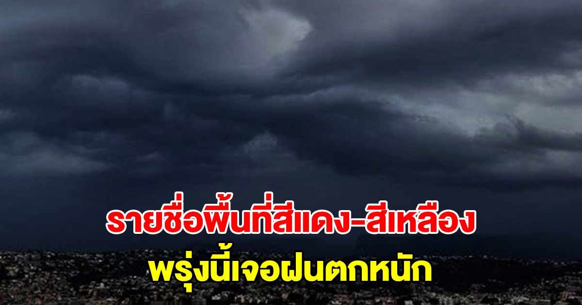 กรมอุตุนิยมวิทยา เปิดรายชื่อพื้นที่สีแดงและสีเหลือง พรุ่งนี้เจอฝนถล่มหนัก