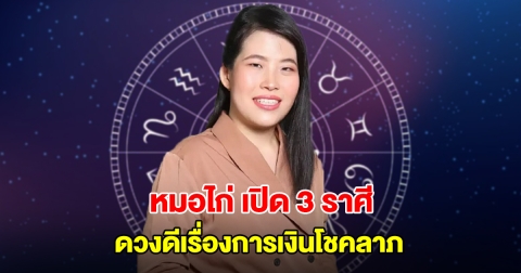 หมอไก่ พ.พาทินี เปิด 3 ราศี ดวงดีเรื่องการเงินโชคลาภ