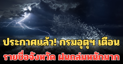 ประกาศแล้ว! กรมอุตุฯ เตือน รายชื่อจังหวัด 24 ชม. ข้างหน้า ฝนถล่มหนักมาก ระวังน้ำท่วมฉับพลัน