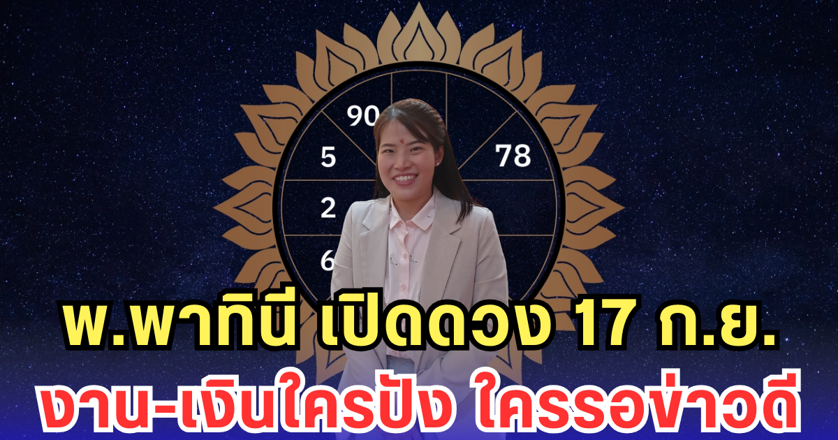 พ.พาทินี เปิดดวงรายวัน 17 ก.ย. 2568 งาน-เงินมีทั้งขึ้นลง คนเกิดวันไหนต้องลุย คนเกิดวันไหนรอรับข่าวดี