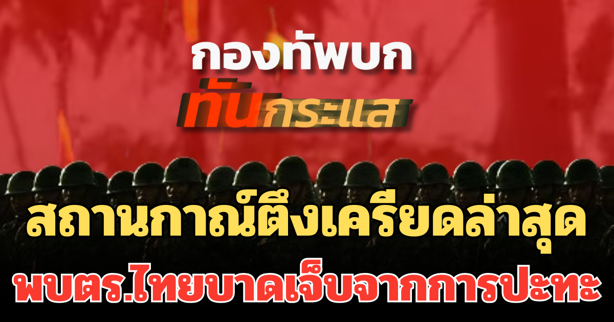 ทบ. อัปเดต สถานกาณ์ตึงเครียดล่าสุด บ้านหนองหญ้าแก้ว พบตร.ไทยบาดเจ็บจากการปะทะ