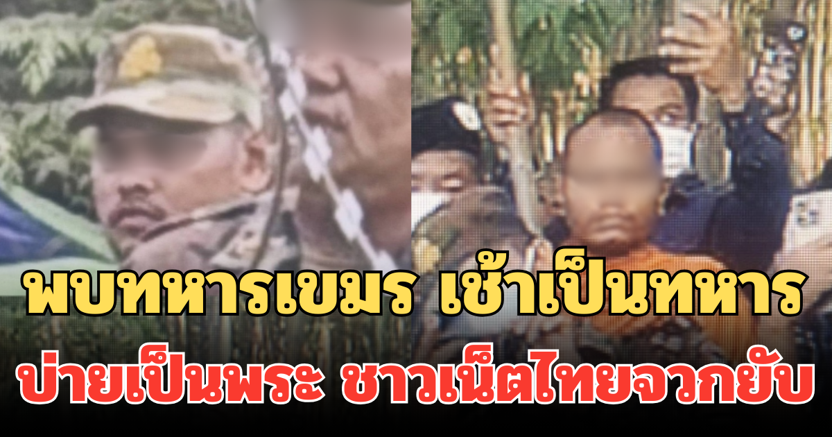 เอ๊ะยังไง! พบทหารเขมร เช้าเป็นทหาร บ่ายเป็นพระ โผล่บ้านหนองหญ้าแก้ว ชาวเน็ตไทยจวกยับ