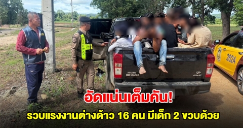 อัดแน่นเต็มคันรถ! รวบแรงงานต่างด้าวชาวเมียนมา 16 คน มีเด็ก 2 ขวบด้วย