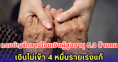 กรมบัญชีกลางโอนเงินผู้สูงอายุ 5.3 ล้านคน เงินไม่เข้า 4 หมื่นรายเร่งแก้
