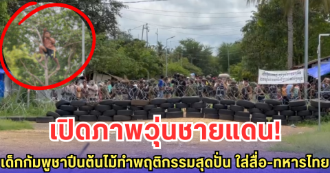 เปิดภาพวุ่นชายแดน! เด็กกัมพูชาปีนต้นไม้ทำพฤติกรรมสุดปั่น ใส่สื่อ-ทหารไทย