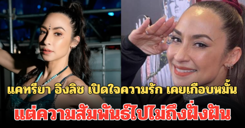 แคทรียา อิงลิช เปิดใจความรัก เคยเกือบหมั้น แต่ความสัมพันธ์ไปไม่ถึงฝั่งฝัน เผย อยากแต่งงานตั้งแต่อายุ 20
