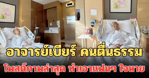 อาจารย์เบียร์ คนตื่นธรรม โพสต์ภาพล่าสุด นอนโรงพยาบาล ทำเอาแฟนๆ ใจหาย