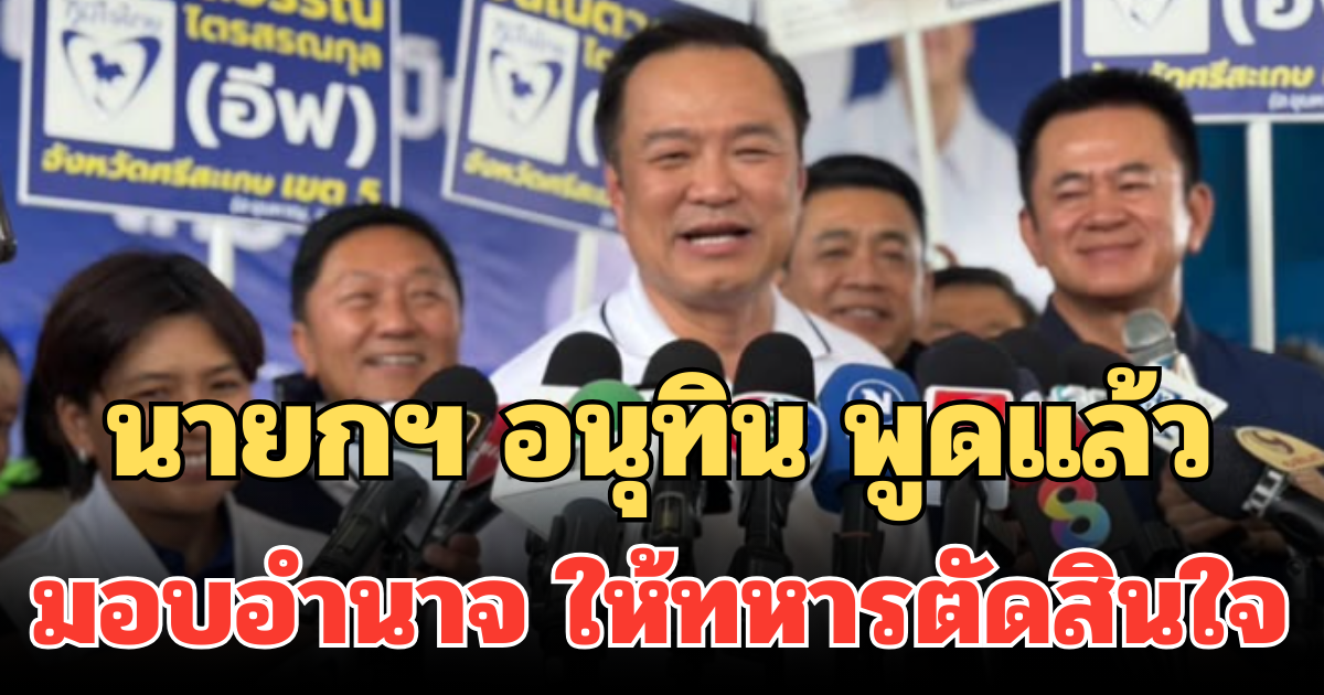 นายกฯ อนุทิน พูดแล้ว มอบอำนาจ ให้ทหารตัดสินใจ พร้อมหนุนทหารเต็มที่