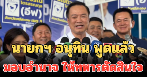 นายกฯ อนุทิน พูดแล้ว มอบอำนาจ ให้ทหารตัดสินใจ พร้อมหนุนทหารเต็มที่