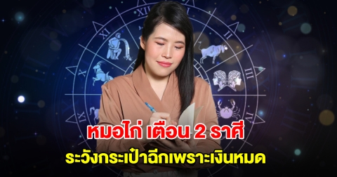 หมอไก่ พ.พาทินี เตือน 2 ราศี ระวังกระเป๋าฉีกเพราะเงินหมด