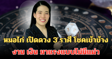 จังหวะนี้ต้องลุย! หมอไก่ เปิดดวง 3 ราศี โชคเข้าข้าง งาน เงิน มาแรงแบบไม่มีแผ่ว ทำอะไรก็สำเร็จ