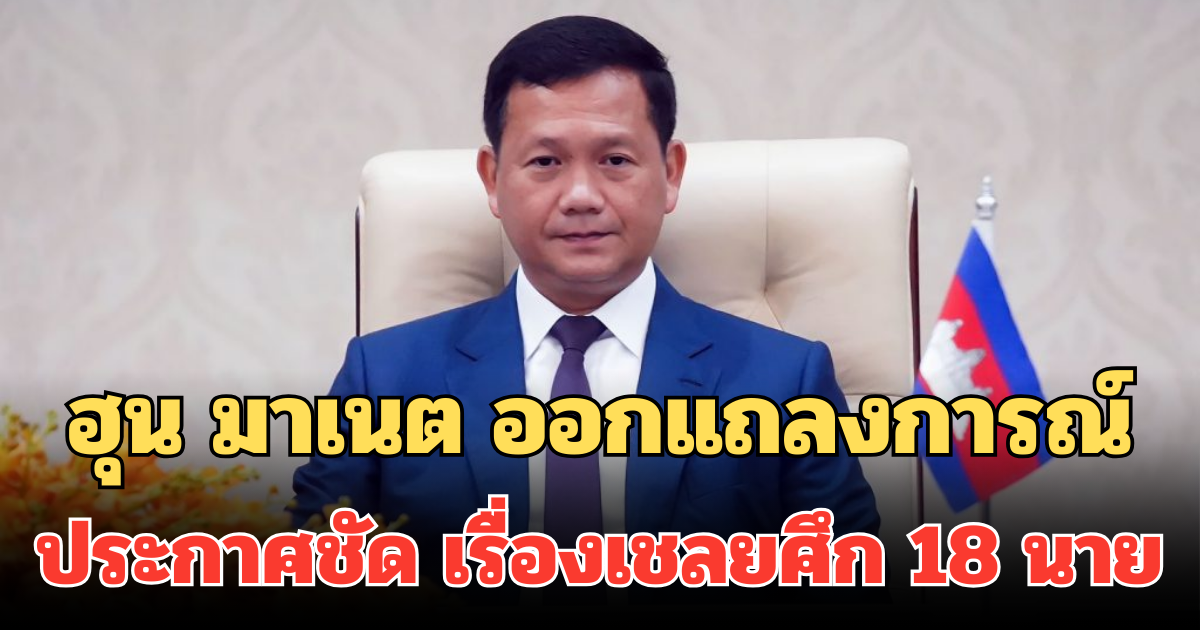 ฮุน มาเนต ออกแถลงการณ์ ถึงชาวกัมพูชา ประกาศชัด เรื่องเชลยศึก 18 นาย