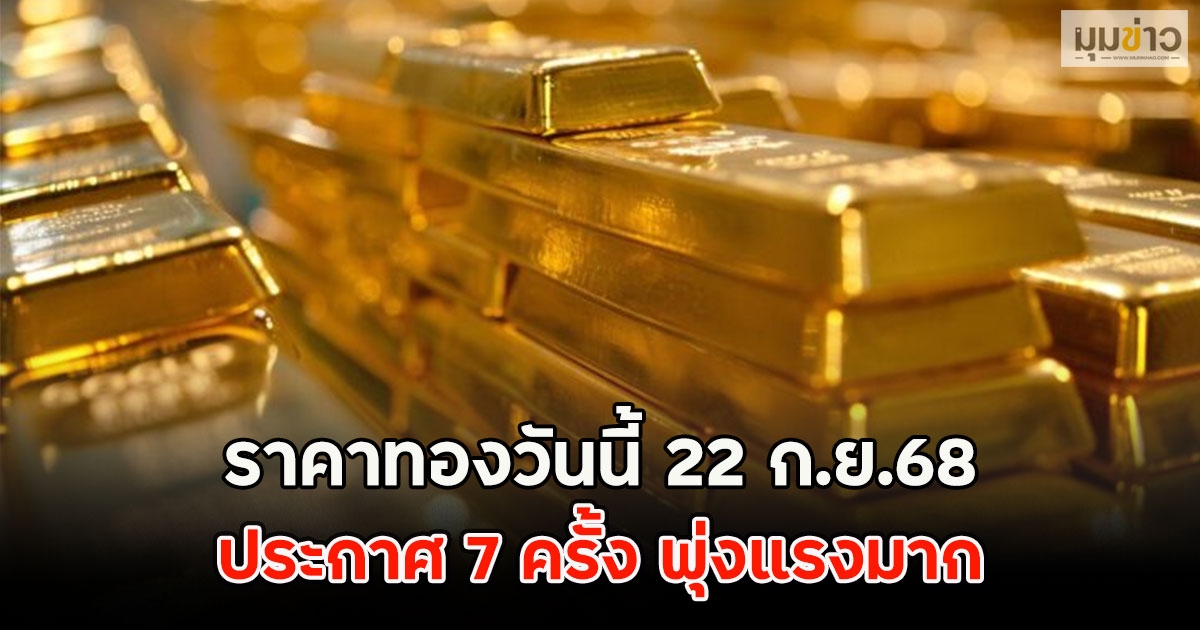 ราคาทองวันนี้ 22 ก.ย.68 ประกาศ 7 ครั้ง พุ่งแรงมาก