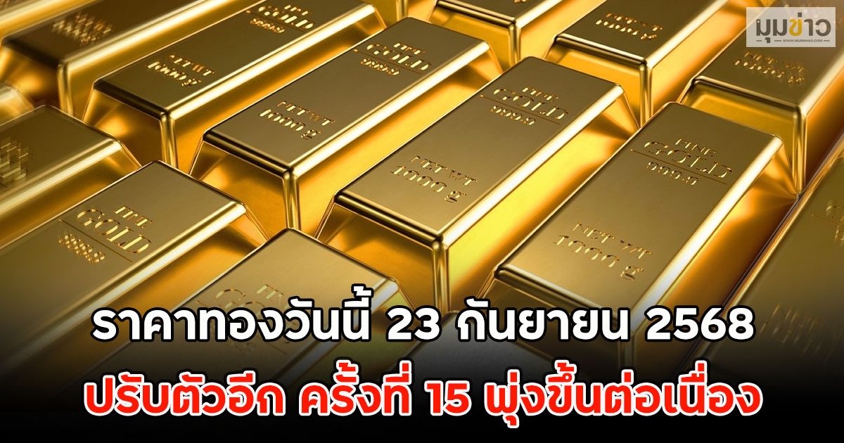 ราคาทองวันนี้ 23 กันยายน 2568 ปรับตัวอีก ครั้งที่ 15 พุ่งขึ้นต่อเนื่อง
