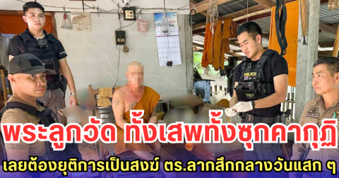 พระลูกวัด ทั้งเสพทั้งซุกคากุฏิ เลยต้องยุติการเป็นสงฆ์ ตร.ลากสึกกลางวันแสก ๆ
