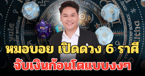 หมอบอย เปิดดวง 6 ราศี ดวงเฟียสมาก จับเงินก้อนโตแบบงงๆ ฉ่ำๆ มีเสี่ยมาเปย์หนัก