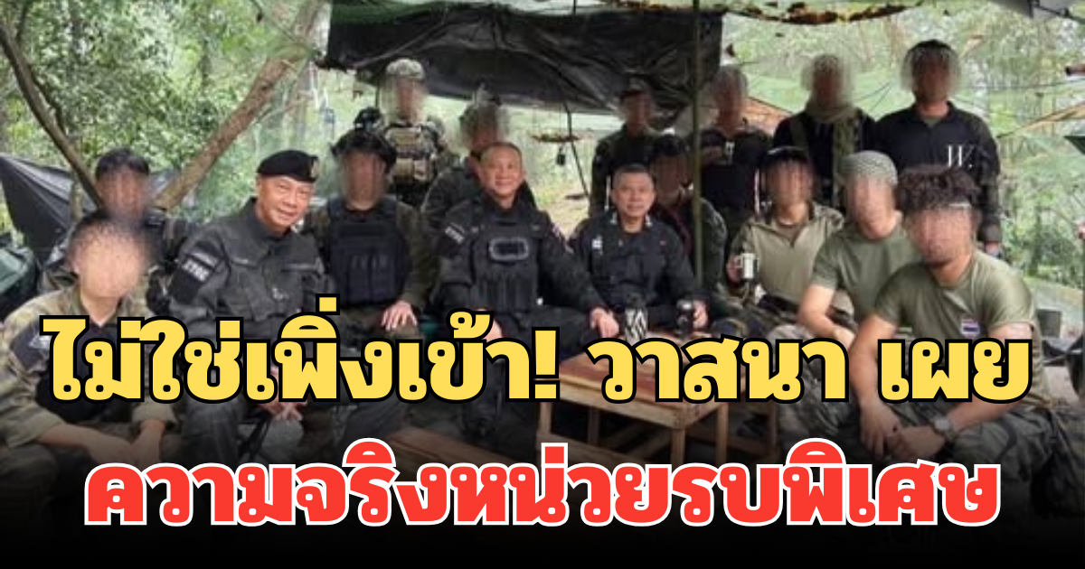 ไม่ใช่เพิ่งเข้า! วาสนา เผย ความจริงที่คนไทยอาจไม่รู้ เกี่ยวกับหน่วยรบพิเศษ คุมเข้มชายแดนไทย-เขมร