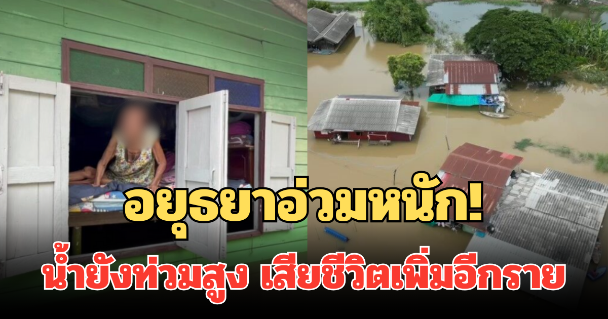 อยุธยาอ่วมหนัก! น้ำยังท่วมสูงมิดหลังคา เสียชีวิตเพิ่มอีกราย