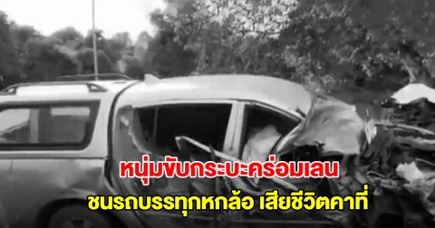 กลับไม่ถึงบ้าน! หนุ่มขับรถกระบะไปส่งแฟนเรียน ขากลับขับคร่อมเลนชนรถบรรทุกหกล้อ เสียชีวิตคาที่
