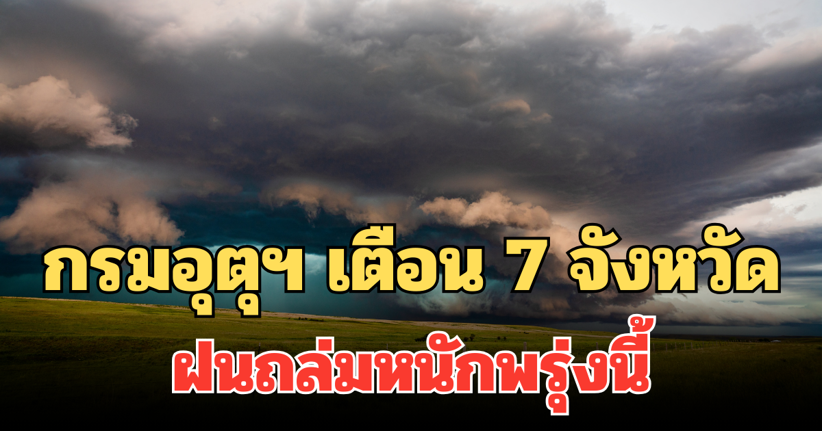 ประกาศแล้ว! กรมอุตุฯ เตือน 7 จังหวัด ฝนถล่มหนักพรุ่งนี้