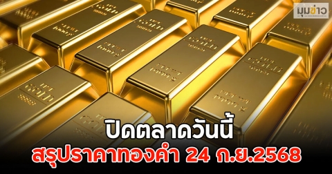 สรุปราคาทองคำ 24 ก.ย.2568 ปิดตลาดวันนี้