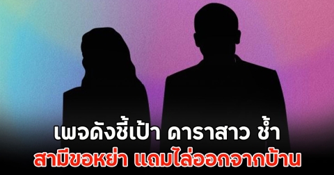 เพจดังชี้เป้า ดาราสาว ช้ำ สามีขอหย่า แถมไล่ออกจากบ้าน