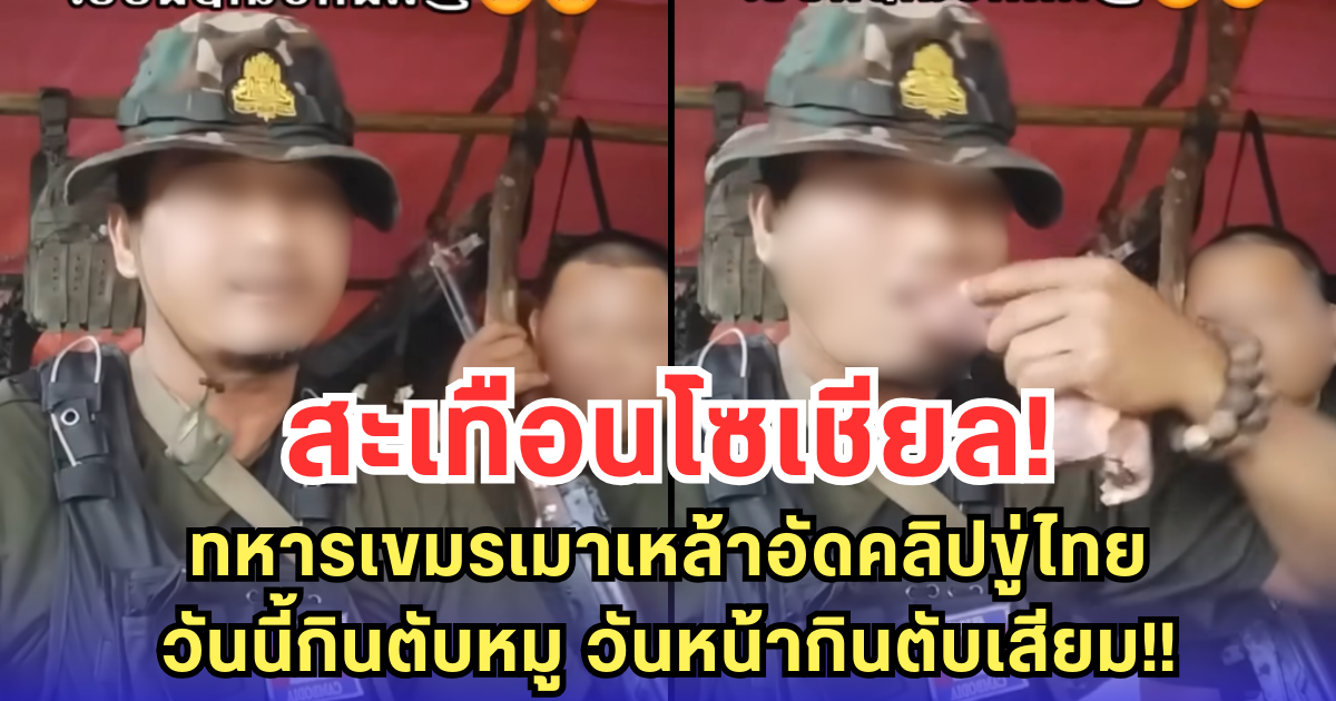 สะเทือนโซเชียล! ทหารเขมรเมาเหล้าอัดคลิปขู่ไทย วันนี้กินตับหมู วันหน้ากินตับเสียม!!