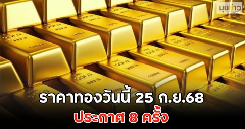 ราคาทองวันนี้ 25 ก.ย.68 ประกาศ 8 ครั้ง