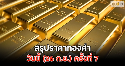 สรุปราคาทองคำ วันนี้ (26 ก.ย.) ครั้งที่ 7