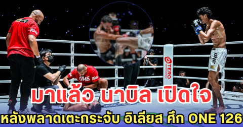 มาแล้ว นาบิล เปิดใจหลังพลาดเตะกระจับ อิเลียส ศึก ONE 126