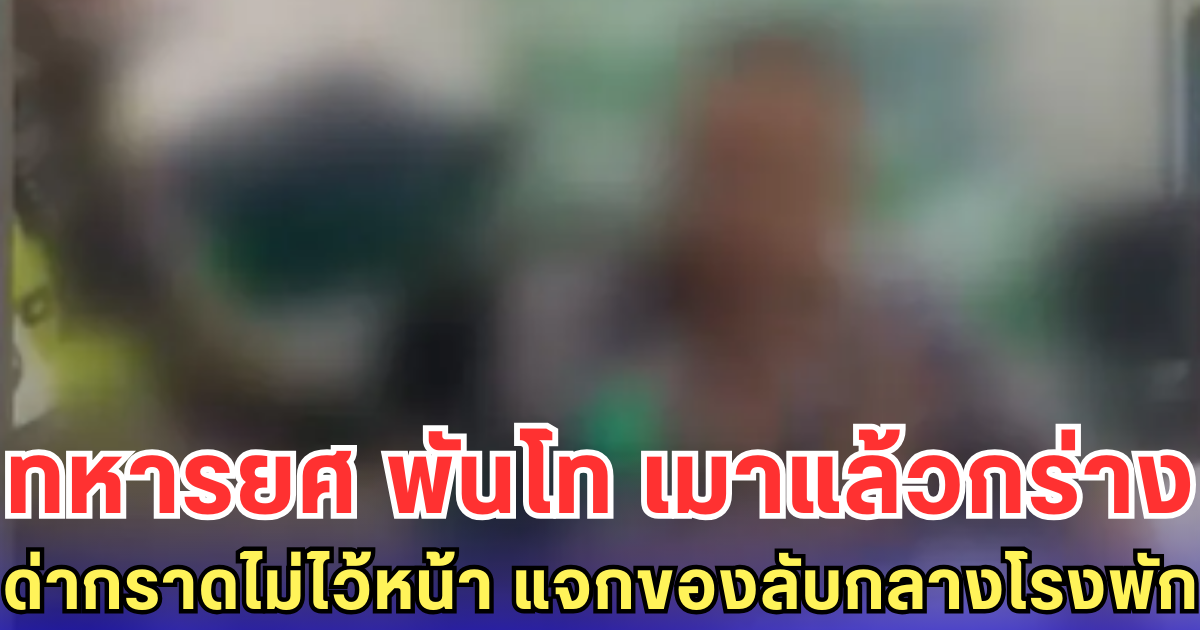 ทหารยศ พันโท เมาแล้วกร่าง ด่ากราดไม่ไว้หน้า แจกของลับกลางโรงพัก