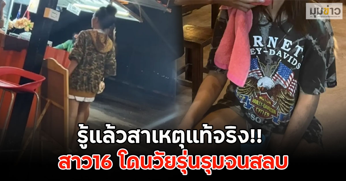 รู้แล้วสาเหตุแท้จริง!! สาว16 โดนวัยรุ่นรุมจนสลบ