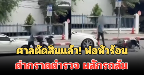 ศาลตัดสินแล้ว! พ่อหัวร้อน ด่ากราดตำรวจ ผลักรถล้ม เหตุจอดรถหน้า ร.ร.ดัง
