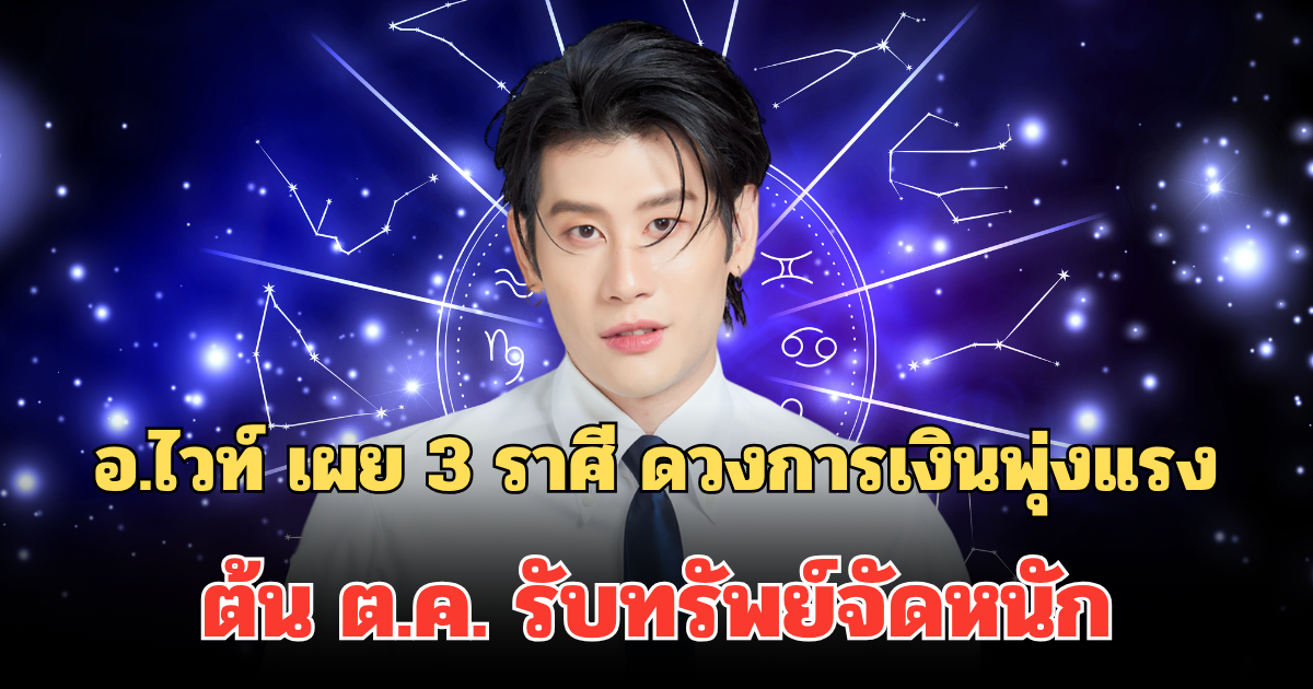 อ.ไวท์ เผย 3 ราศี ดวงการเงินพุ่งแรง ต้น ต.ค. รับทรัพย์จัดหนัก