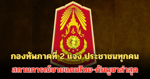 กองทัพภาคที่ 2 แจง ประชาชนทุกคน สถานการณ์ชายแดนไทย-กัมพูชาล่าสุด