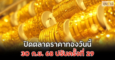 ปิดตลาดราคาทองวันนี้ 30 ก.ย. 68 ปรับครั้งที่ 29