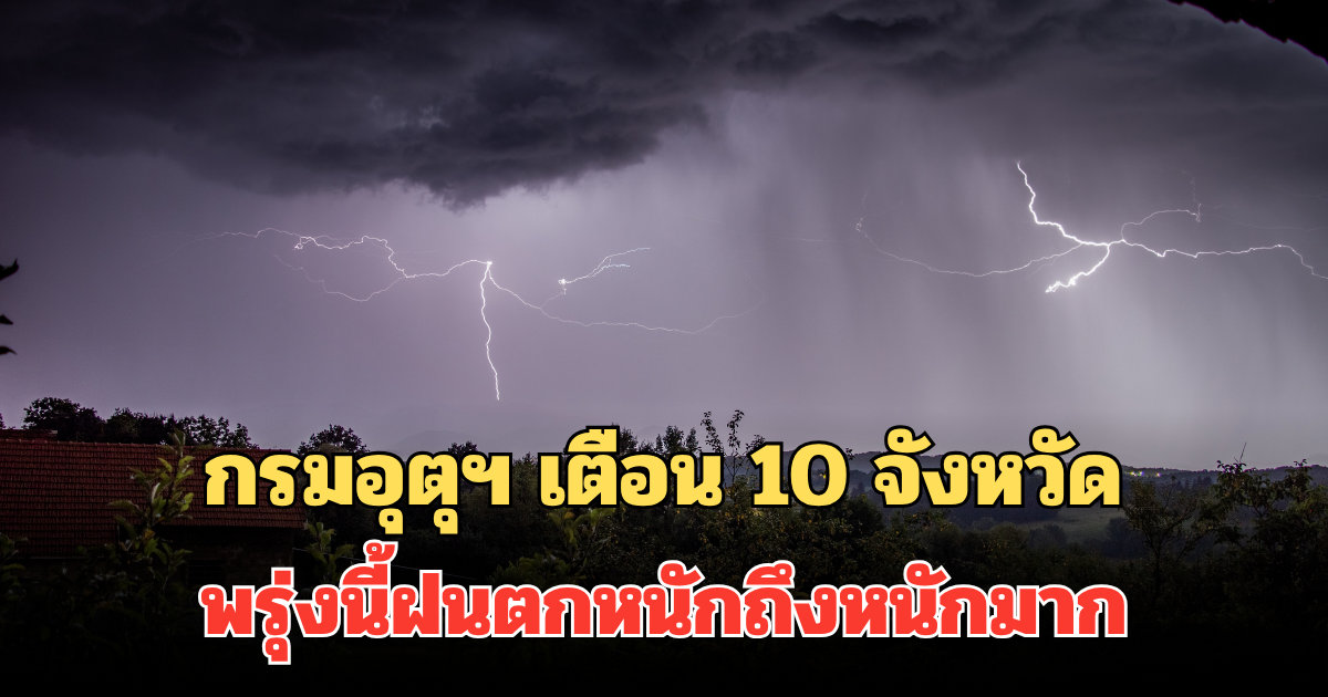 ประกาศแล้ว! กรมอุตุฯ เตือน 10 จังหวัด พรุ่งนี้ฝนตกหนักถึงหนักมาก