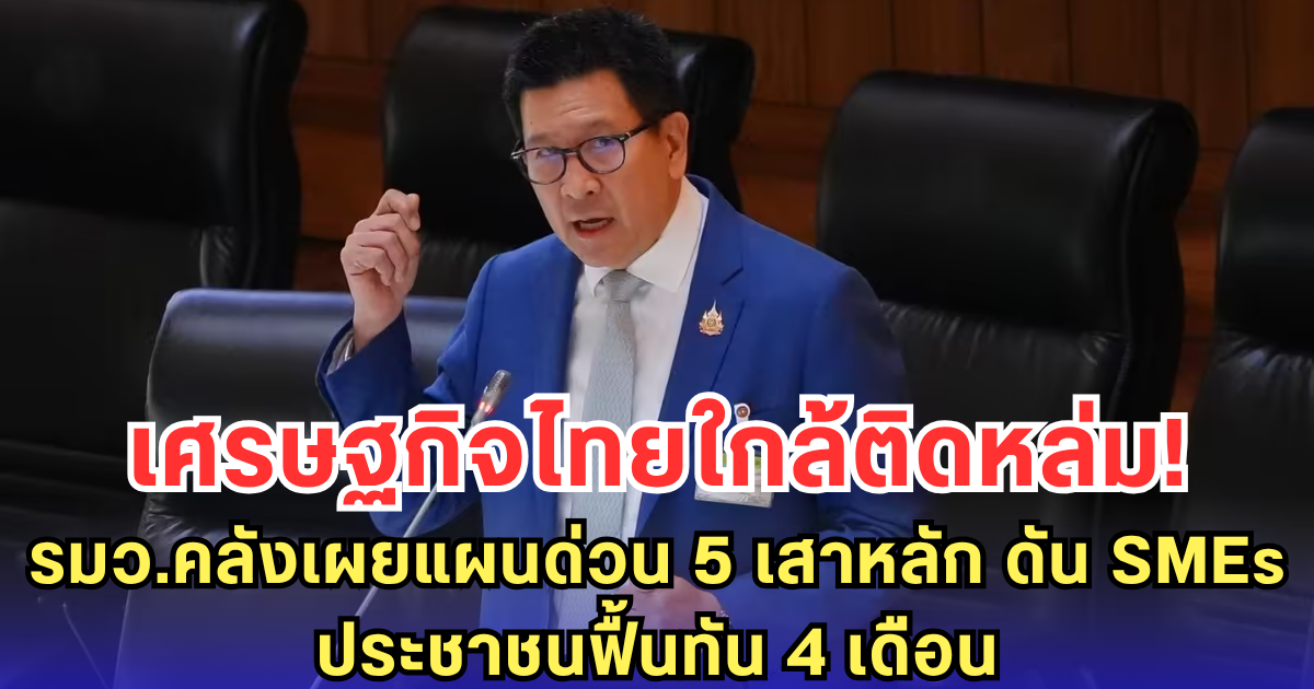 เศรษฐกิจไทยใกล้ติดหล่ม! รมว.คลังเผยแผนด่วน 5 เสาหลัก ดัน SMEs-ประชาชนฟื้นทัน 4 เดือน
