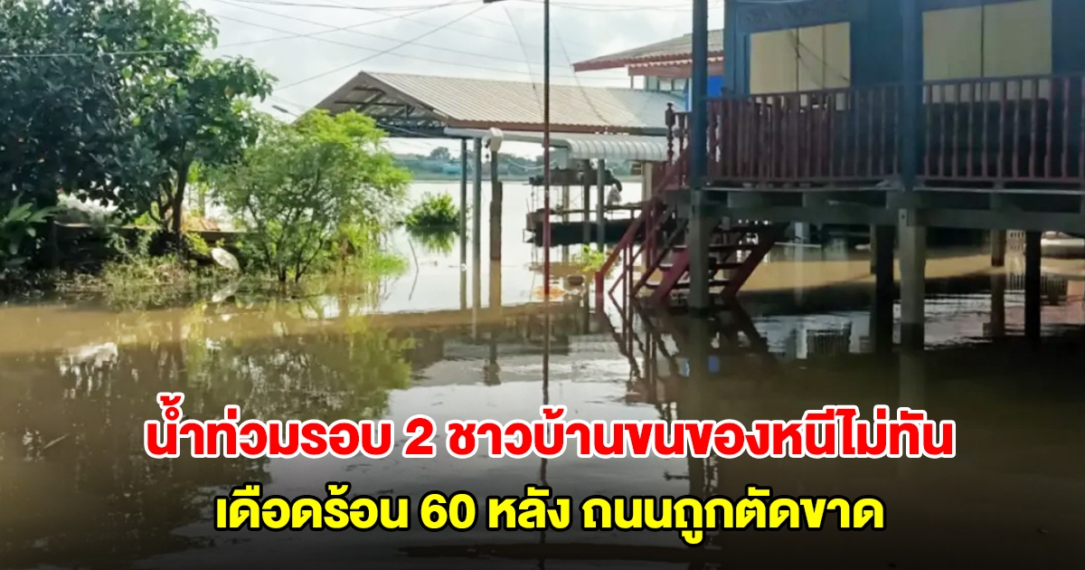 อุทัยธานีอ่วมซ้ำ น้ำท่วมรอบ 2 ชาวบ้านขนของหนีไม่ทัน เดือดร้อน 60 หลังคาเรือน ถนนถูกตัดขาด