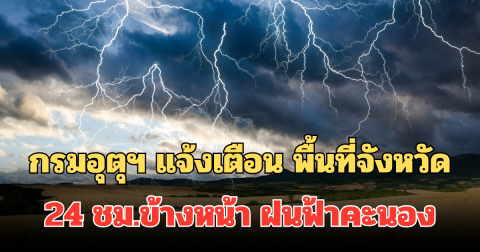 ประกาศแล้ว! กรมอุตุฯ แจ้งเตือน พื้นที่จังหวัด 24 ชม.ข้างหน้า ฝนฟ้าคะนอง