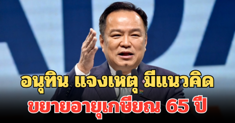อนุทิน แจงเหตุ มีแนวคิดขยายอายุเกษียณ 65 ปี