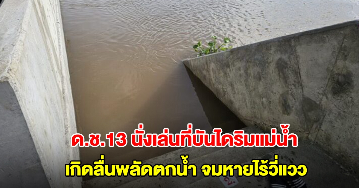 ด.ช.13 ขี่จยย.ไปกับเพื่อน นั่งเล่นที่บันไดริมแม่น้ำเจ้าพระยา เกิดลื่นพลัดตกน้ำ จมหายไร้วี่แวว