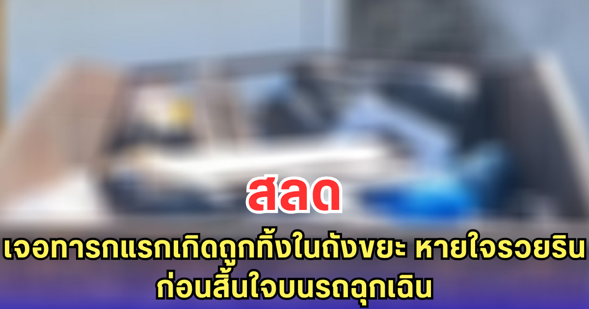 สลด เจอทารกแรกเกิดถูกทิ้งในถังขยะ หายใจรวยริน ก่อนสิ้นใจบนรถฉุกเฉิน