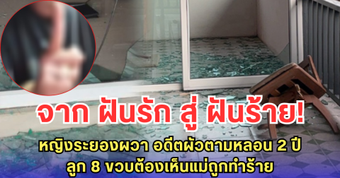จาก ฝันรัก สู่ ฝันร้าย! หญิงระยองผวา ถูกอดีตสามีตามหลอน 2 ปี ไม่เลิก ซ้ำลูกน้อย 8 ขวบต้องเห็นแม่ถูกทำร้าย