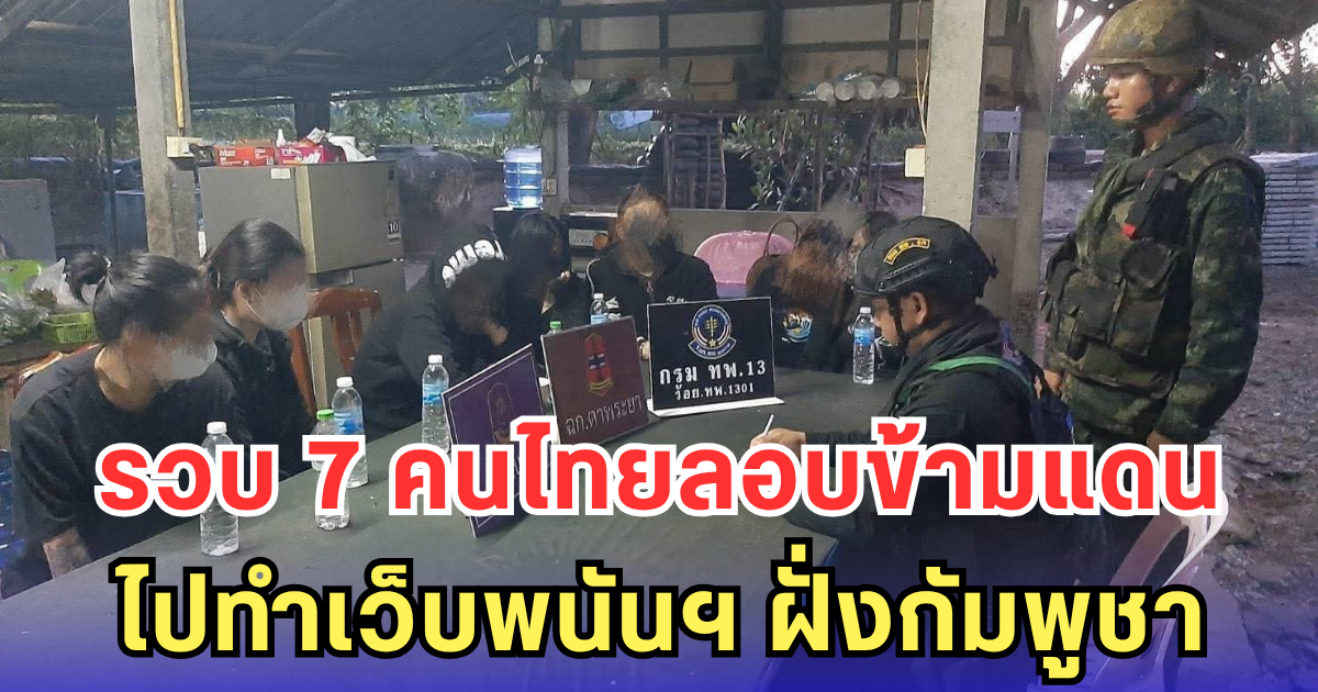 รวบ 7 คนไทยลอบข้ามแดน ไปทำเว็บพนันฯ ฝั่งกัมพูชา