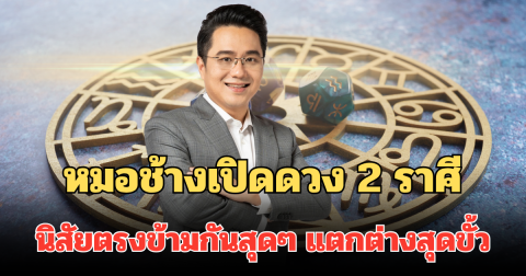 หมอช้างเปิดดวง 2 ราศี นิสัยตรงข้ามกันสุดๆ แตกต่างสุดขั้ว