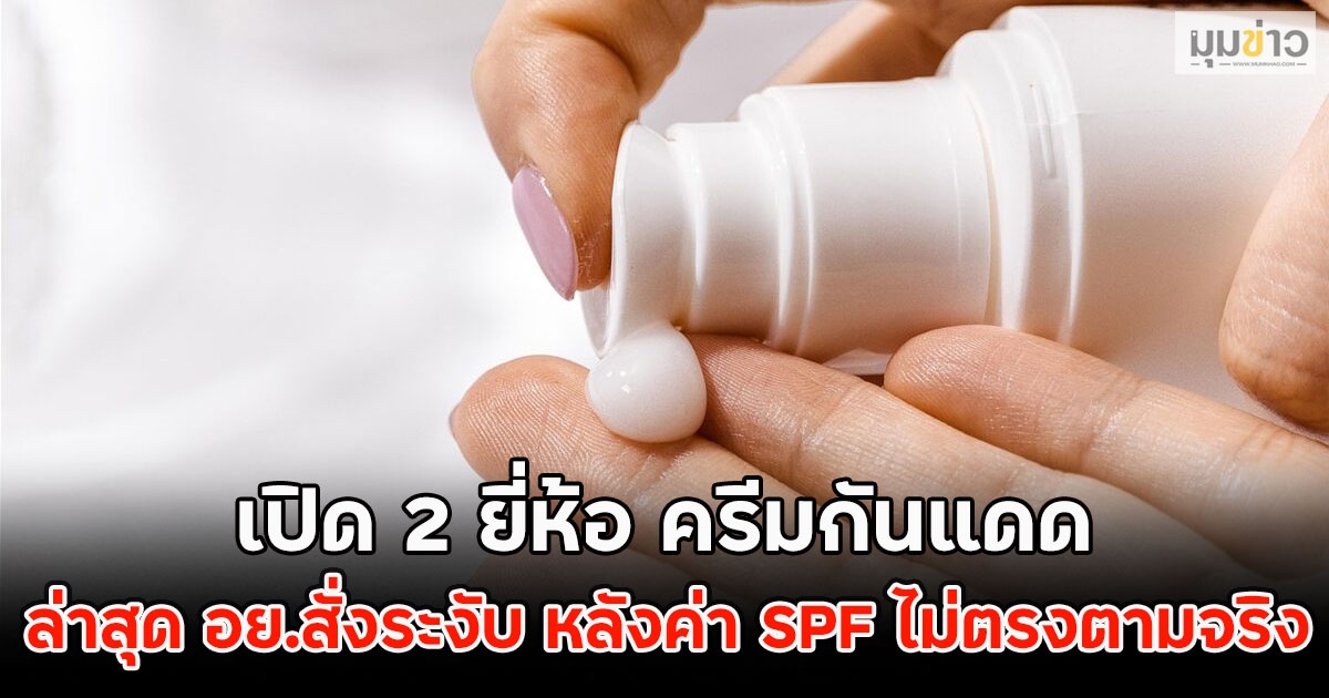เปิด 2 ยี่ห้อ ครีมกันแดด ล่าสุด อย.สั่งระงับ หลังค่า SPF ไม่ตรงตามจริง