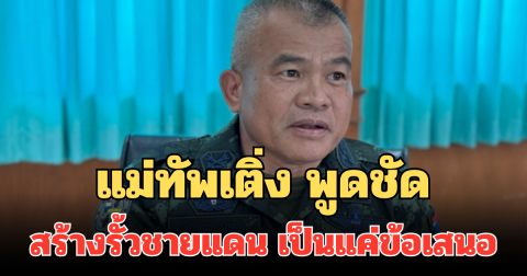 ชัดเจน! แม่ทัพเติ่ง พูดชัด สร้างรั้วชายแดนพื้นที่ช่องจอม เป็นแค่ข้อเสนอ
