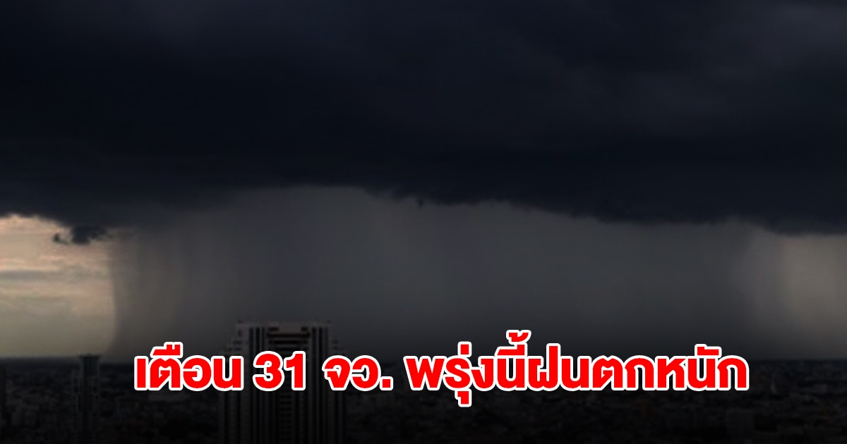 กรมอุตุฯ เตือน 31 จังหวัด พรุ่งนี้ฝนตกหนัก กทม.โดนด้วย