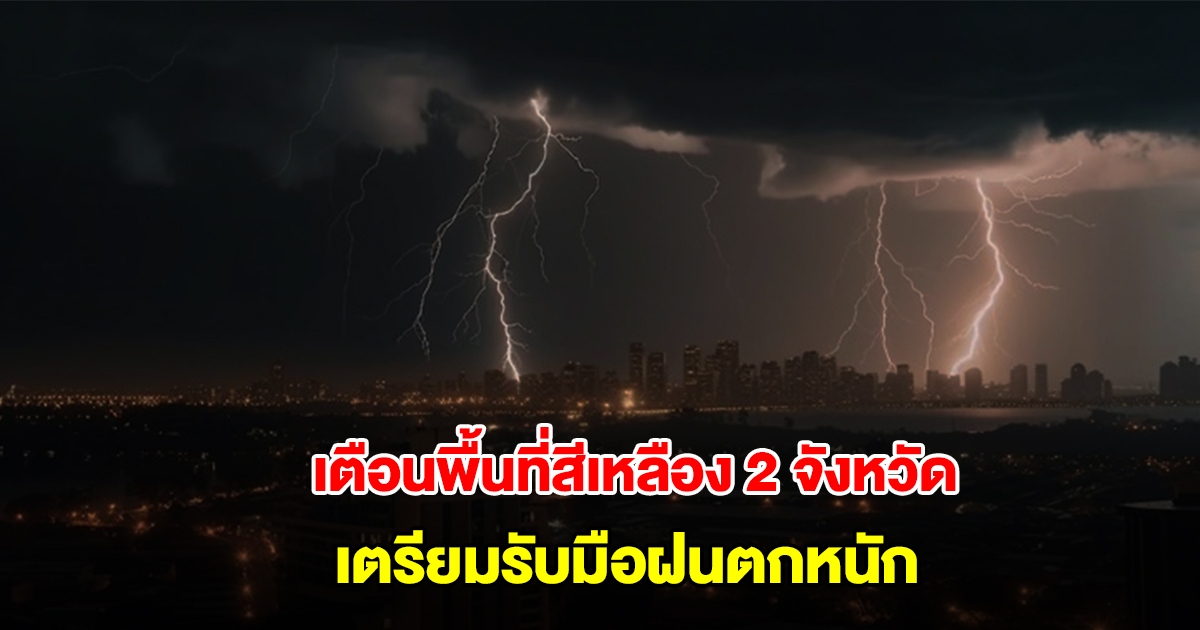กรมอุตุนิยมวิทยา เปิดรายชื่อพื้นที่สีเหลือง 2 จังหวัด เตรียมรับมือฝนถล่มหนัก